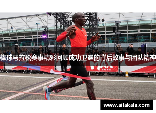 棒球马拉松赛事精彩回顾成功卫冕的背后故事与团队精神
