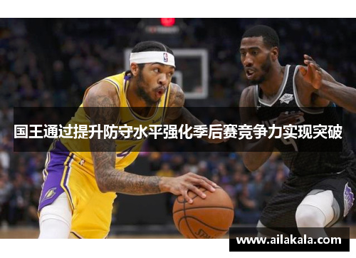 国王通过提升防守水平强化季后赛竞争力实现突破
