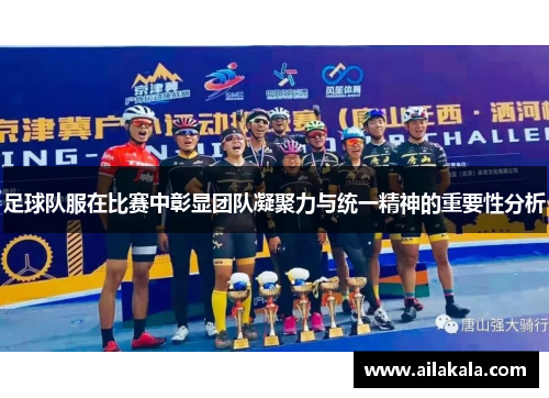 足球队服在比赛中彰显团队凝聚力与统一精神的重要性分析