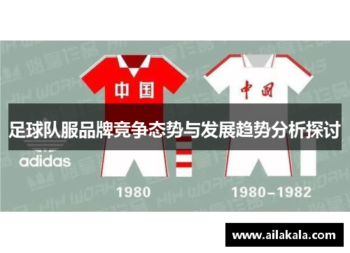 足球队服品牌竞争态势与发展趋势分析探讨