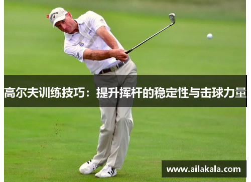 高尔夫训练技巧：提升挥杆的稳定性与击球力量